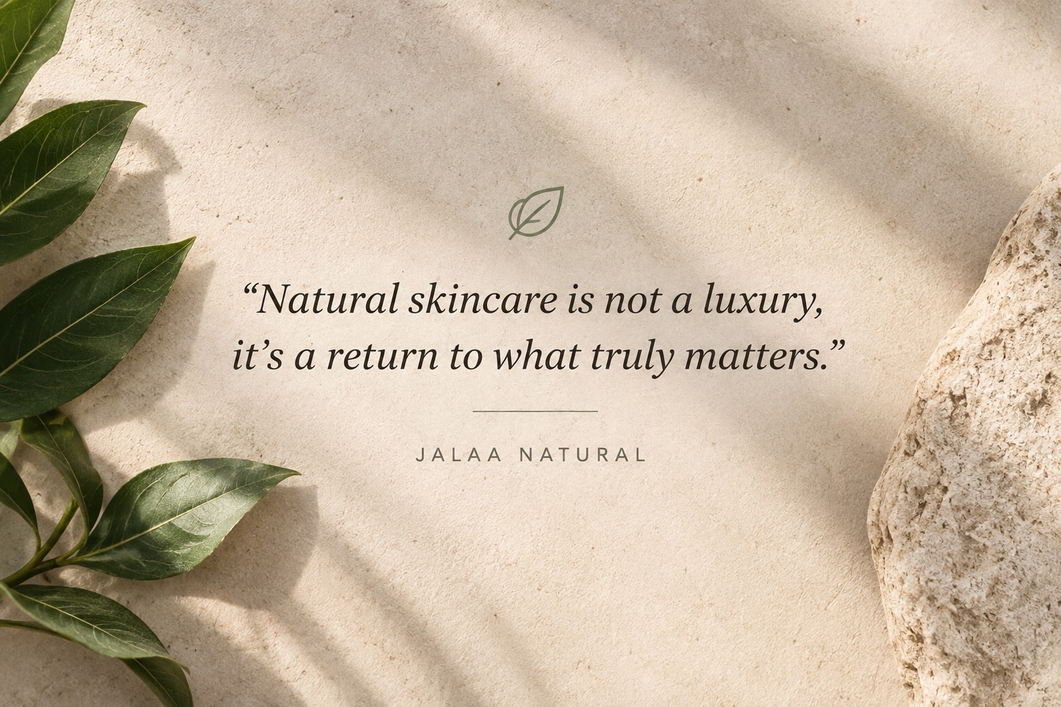 “Natural skincare is not a luxury, it's a return to what truly matters.” — Jalaa Natural, over a warm stone and botanical background